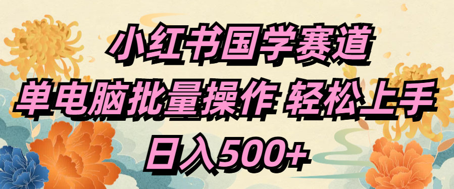 小红书国学赛道 单电脑批量操作 轻松上手 日入500+凯哥轻创网-网创项目资源站-副业项目-创业项目-搞钱项目凯哥轻创网
