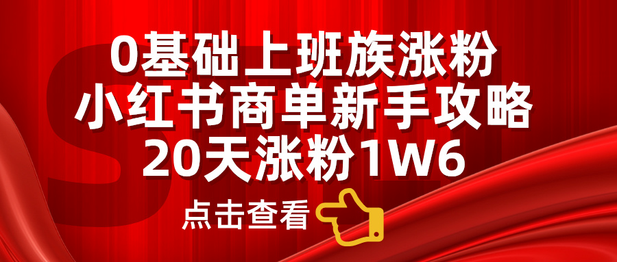 小红书商单新手攻略，20天涨粉1.6w，0基础上班族涨粉凯哥轻创网-网创项目资源站-副业项目-创业项目-搞钱项目凯哥轻创网