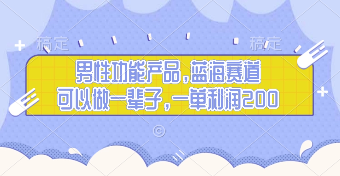 男性功能产品，蓝海赛道，可以做一辈子，一单利润200凯哥轻创网-网创项目资源站-副业项目-创业项目-搞钱项目凯哥轻创网