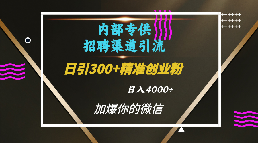 内部招聘引流技术，很实用的引流方法，流量巨大小白轻松上手日引300+精准创业粉，单日可变现4000+凯哥轻创网-网创项目资源站-副业项目-创业项目-搞钱项目凯哥轻创网
