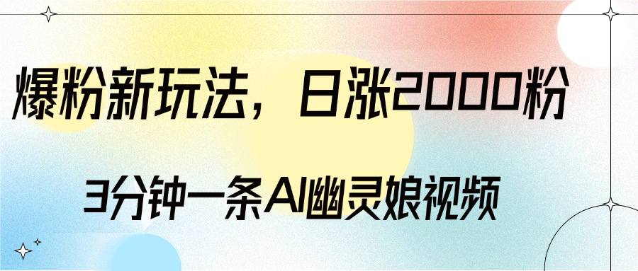 爆粉新玩法，3分钟一条AI幽灵娘视频，日涨2000粉丝，多种变现方式凯哥轻创网-网创项目资源站-副业项目-创业项目-搞钱项目凯哥轻创网