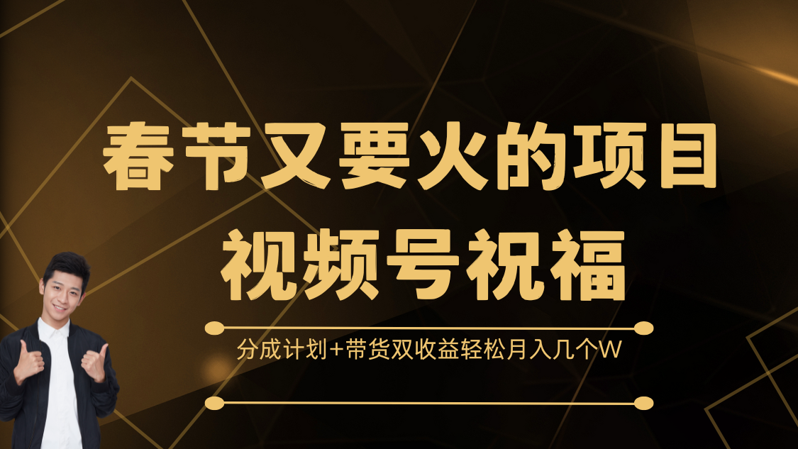 春节又要火的项目，视频号祝福，分成计划+带货双收益，轻松月入几个W凯哥轻创网-网创项目资源站-副业项目-创业项目-搞钱项目凯哥轻创网