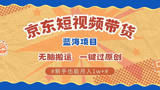 京东短视频带货 2025新风口 批量搬运 单号月入过万 上不封顶凯哥轻创网-网创项目资源站-副业项目-创业项目-搞钱项目凯哥轻创网