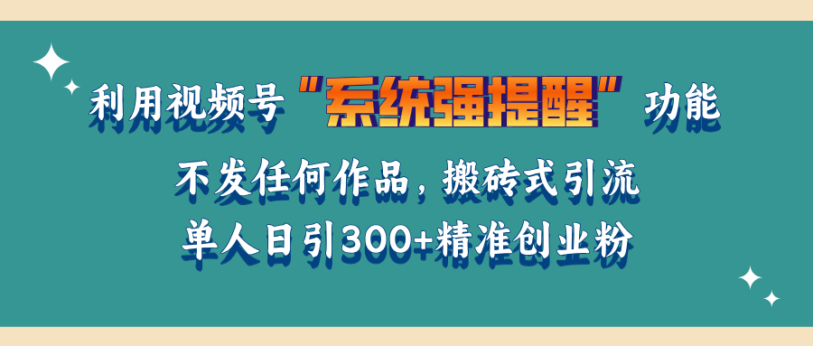 利用视频号“系统强提醒”功能，引流精准创业粉，无需发布任何作品，单人日引流300+精准创业粉凯哥轻创网-网创项目资源站-副业项目-创业项目-搞钱项目凯哥轻创网