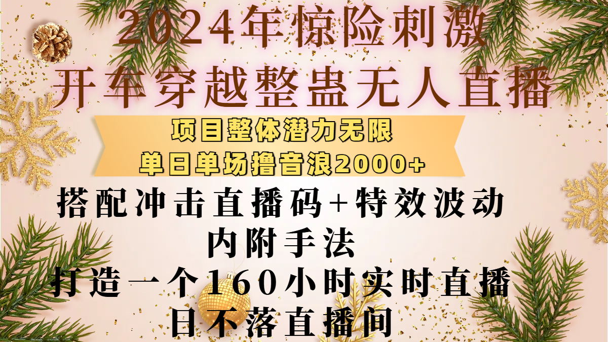 2024年惊险刺激开车穿越整蛊无人直播，项目整体也是潜力无限，单日单场撸音浪2000+，搭配冲击直播码+特效波动的内附手法，打造一个160小时实时直播日不落直播间凯哥轻创网-网创项目资源站-副业项目-创业项目-搞钱项目凯哥轻创网