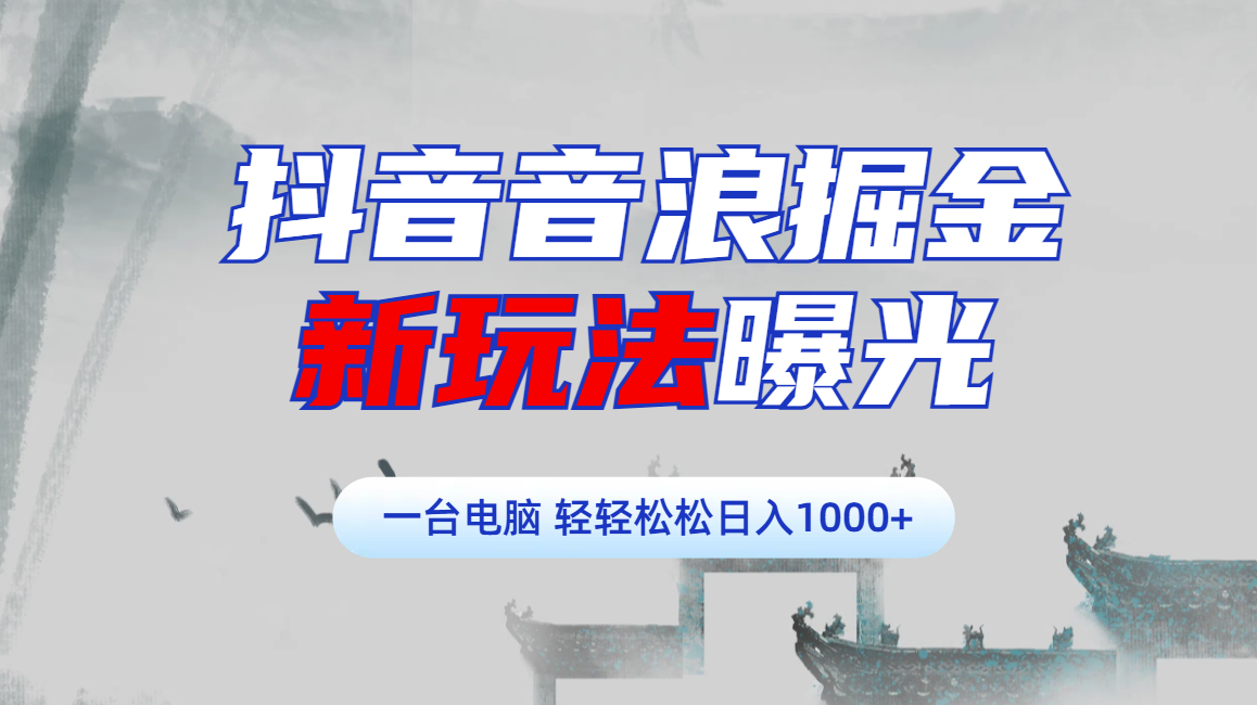 抖音音浪掘金，新玩法曝光学员轻松日入1000+凯哥轻创网-网创项目资源站-副业项目-创业项目-搞钱项目凯哥轻创网