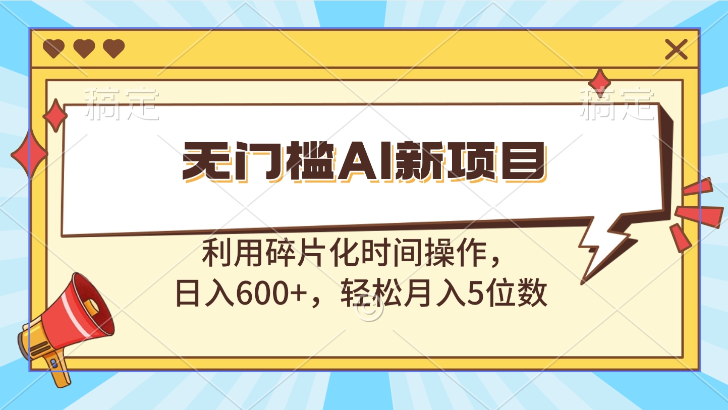 无门槛AI新项目，利用碎片化时间操作，日入600+，轻松月入5位数凯哥轻创网-网创项目资源站-副业项目-创业项目-搞钱项目凯哥轻创网