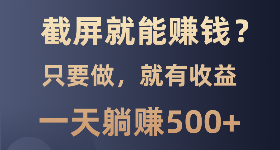 截屏就能赚钱？0门槛，只要做，100%有收益的一个项目，一天躺赚500+凯哥轻创网-网创项目资源站-副业项目-创业项目-搞钱项目凯哥轻创网