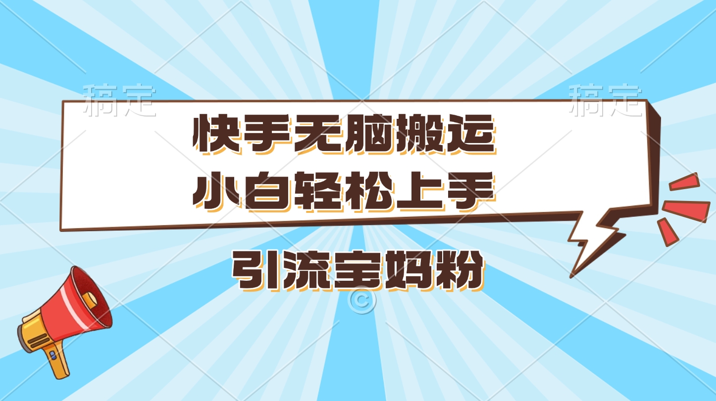 快手无脑搬运，小白轻松上手，引流宝妈粉凯哥轻创网-网创项目资源站-副业项目-创业项目-搞钱项目凯哥轻创网