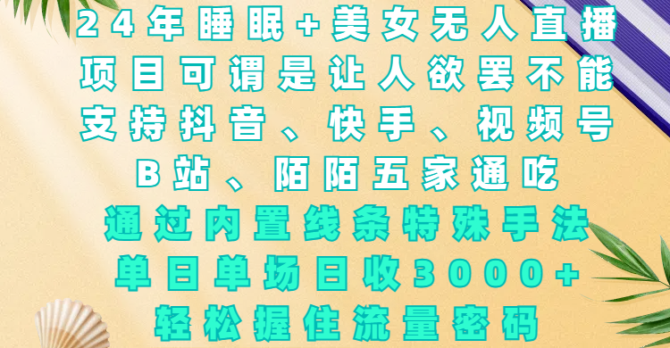 24年睡眠+美女无人直播，项目可谓是让人欲罢不能，支持抖音、快手、视频号、B站、陌陌五家通吃，通过内置线条特殊手法，单场日收3000+，轻松握住流量密码凯哥轻创网-网创项目资源站-副业项目-创业项目-搞钱项目凯哥轻创网
