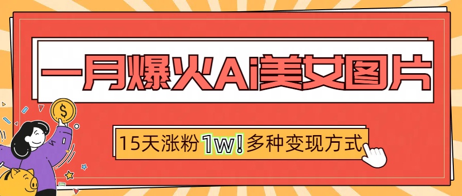 一月爆火ai美女图片，短视频热门玩法，15天涨粉1W多变现方式，深度解析!凯哥轻创网-网创项目资源站-副业项目-创业项目-搞钱项目凯哥轻创网