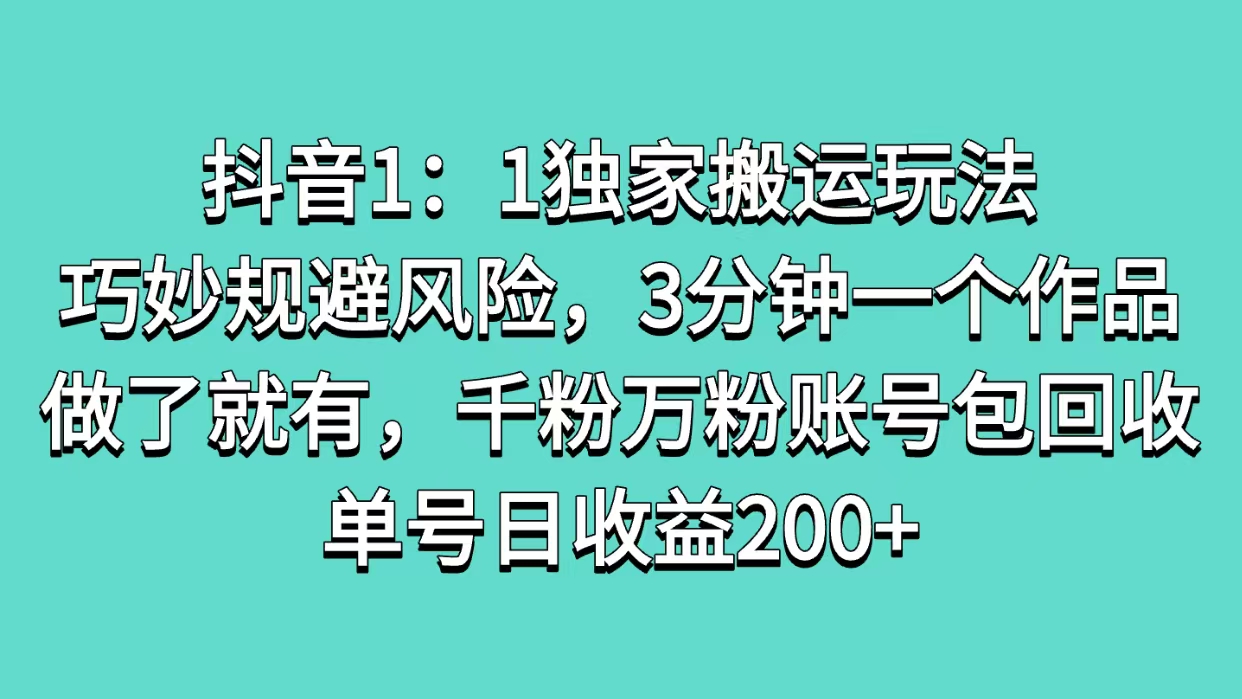 抖音1：1独家搬运玩法，巧妙规避风险，3分钟一个作品，做了就有，千粉万粉账号包回收，单号日收益200+凯哥轻创网-网创项目资源站-副业项目-创业项目-搞钱项目凯哥轻创网