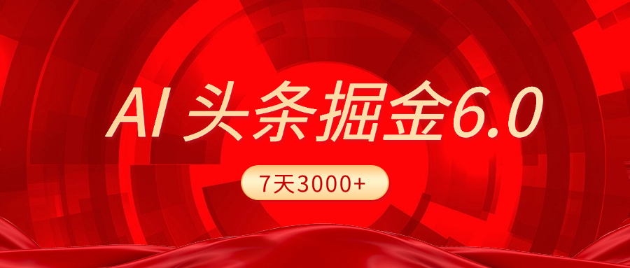 2025最新AI头条6.0，7天挣了3000+，操作很简单，小白可以照做（附详细教程）凯哥轻创网-网创项目资源站-副业项目-创业项目-搞钱项目凯哥轻创网