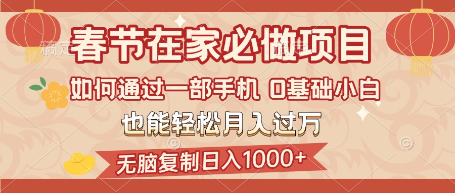 春节在家如何通过一部手机，无脑复制日入1000+，0基础小白也能轻松月入过万凯哥轻创网-网创项目资源站-副业项目-创业项目-搞钱项目凯哥轻创网