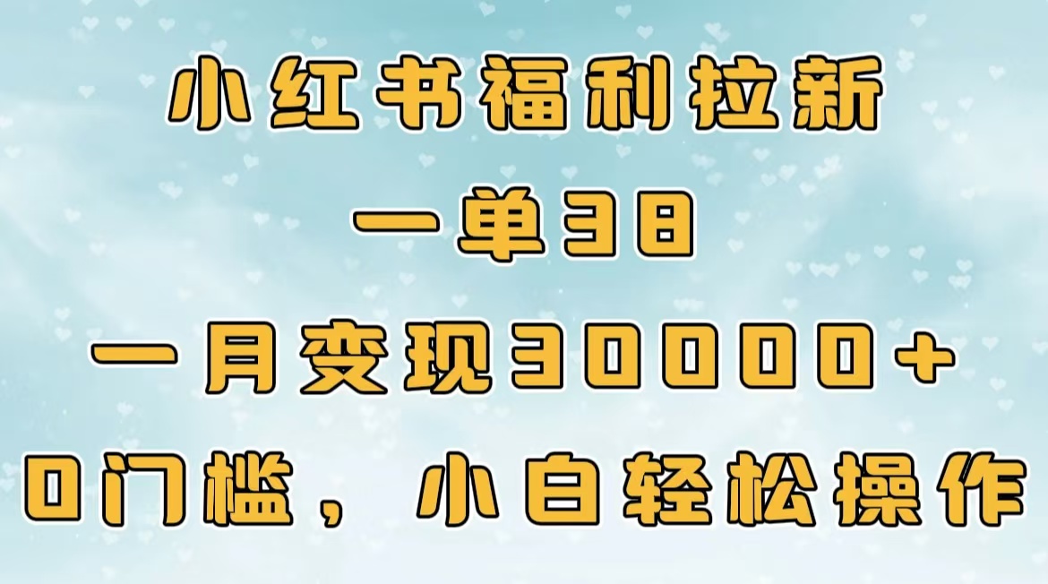 小红书福利拉新，一单38，一月30000＋轻轻松松，0门槛小白轻松操作凯哥轻创网-网创项目资源站-副业项目-创业项目-搞钱项目凯哥轻创网