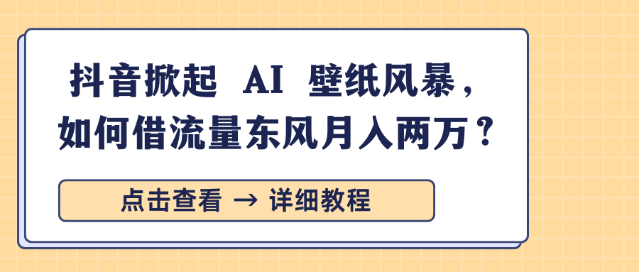 抖音掀起 AI 壁纸风暴，如何借流量东风月入两万？凯哥轻创网-网创项目资源站-副业项目-创业项目-搞钱项目凯哥轻创网
