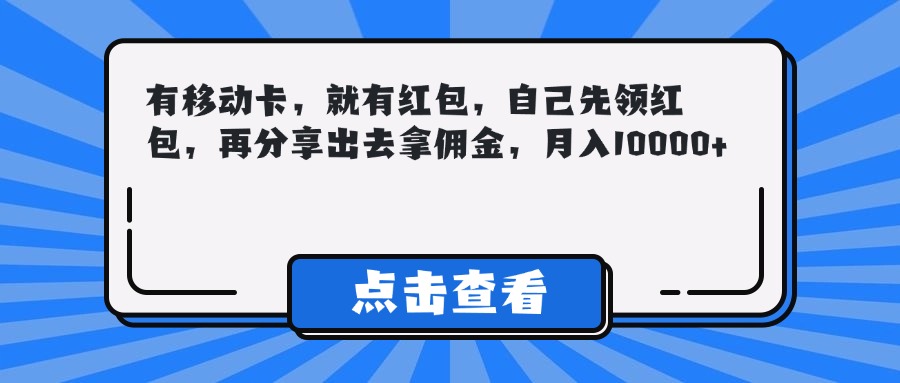 有移动卡，就有红包，自己先领红包，再分享出去拿佣金，月入10000+凯哥轻创网-网创项目资源站-副业项目-创业项目-搞钱项目凯哥轻创网