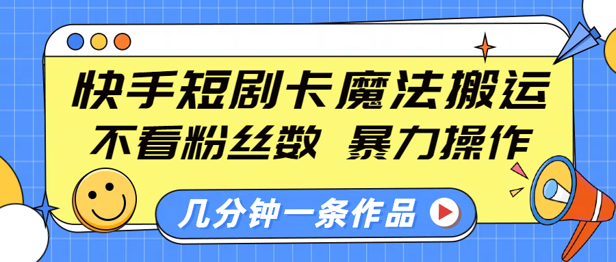 快手短剧卡魔法搬运，不看粉丝数，暴力操作，几分钟一条作品，小白也能快速上手！凯哥轻创网-网创项目资源站-副业项目-创业项目-搞钱项目凯哥轻创网