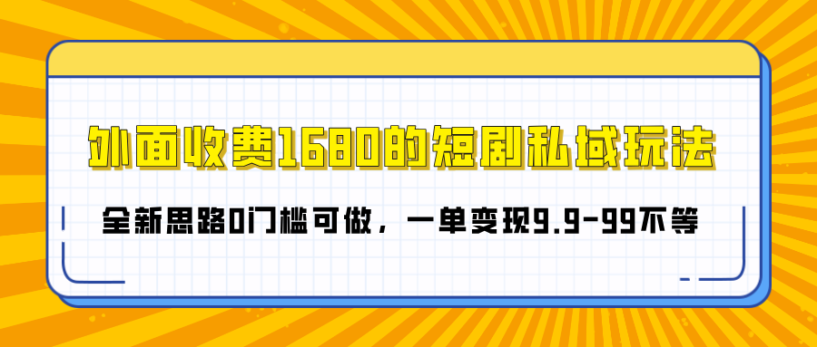 外面收费1680的短剧私域玩法，全新思路0门槛可做，一单变现9.9-99不等凯哥轻创网-网创项目资源站-副业项目-创业项目-搞钱项目凯哥轻创网