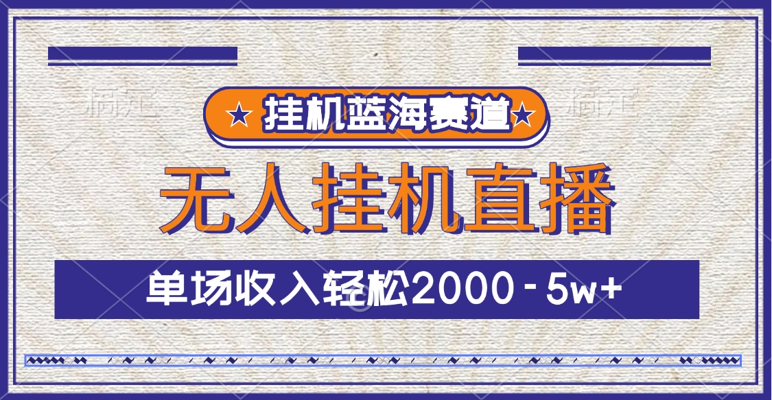 挂机蓝海赛道，无人挂机直播，单场收入轻松2000-5w+凯哥轻创网-网创项目资源站-副业项目-创业项目-搞钱项目凯哥轻创网