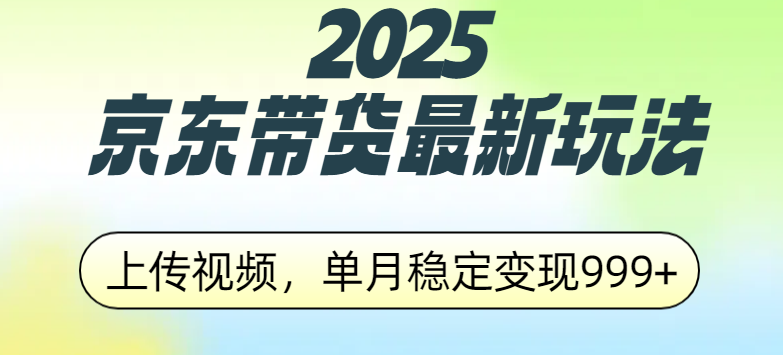 2025京东带货最新玩法，上传视频，单月稳定变现999+凯哥轻创网-网创项目资源站-副业项目-创业项目-搞钱项目凯哥轻创网