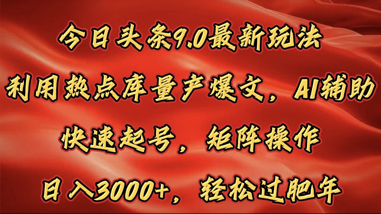 今日头条9.0最新玩法，利用热点库量产爆文，AI辅助，快速起号，矩阵操作，日入3000+，轻松过肥年凯哥轻创网-网创项目资源站-副业项目-创业项目-搞钱项目凯哥轻创网