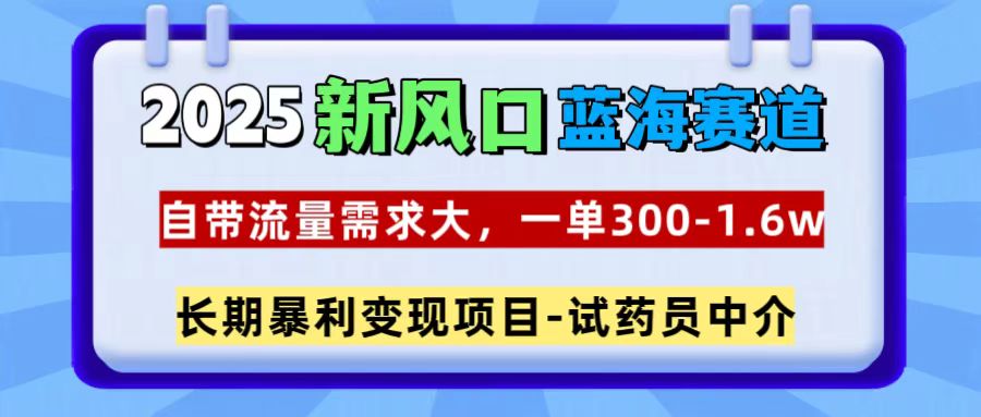 2025新风口蓝海赛道，一单300~1.6w，自带流量需求大，长期暴利变现项目-试药员中介凯哥轻创网-网创项目资源站-副业项目-创业项目-搞钱项目凯哥轻创网