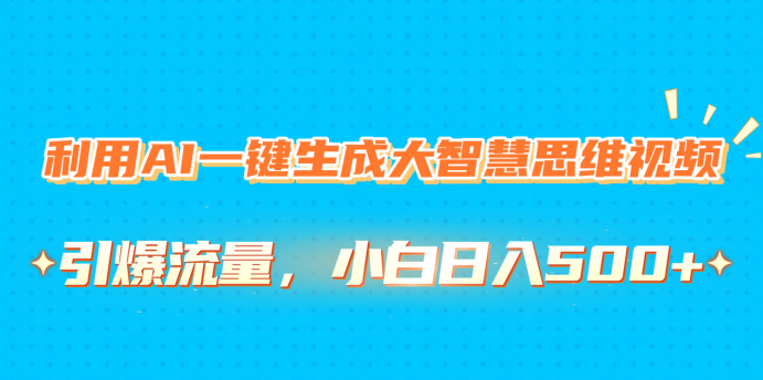 利用AI一键生成大智慧思维视频，引爆流量，小白日入500+凯哥轻创网-网创项目资源站-副业项目-创业项目-搞钱项目凯哥轻创网