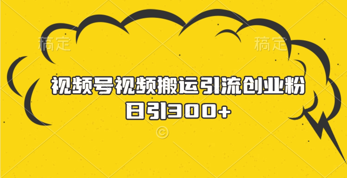 视频号视频搬运引流创业粉，日引300+凯哥轻创网-网创项目资源站-副业项目-创业项目-搞钱项目凯哥轻创网