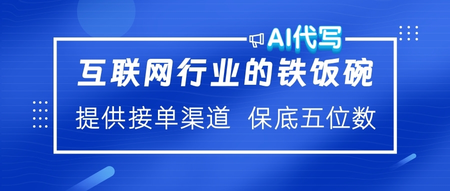 互联网行业的铁饭碗  AI代写 提供接单渠道 保底五位数凯哥轻创网-网创项目资源站-副业项目-创业项目-搞钱项目凯哥轻创网