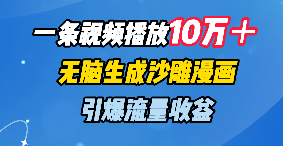 一条视频播放10万＋，无脑生成沙雕漫画，引爆流量收益凯哥轻创网-网创项目资源站-副业项目-创业项目-搞钱项目凯哥轻创网
