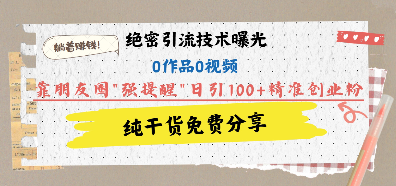 绝密引流技术曝光：0作品0视频，靠朋友圈”强提醒”日引100+精准创业粉，躺着赚钱！凯哥轻创网-网创项目资源站-副业项目-创业项目-搞钱项目凯哥轻创网