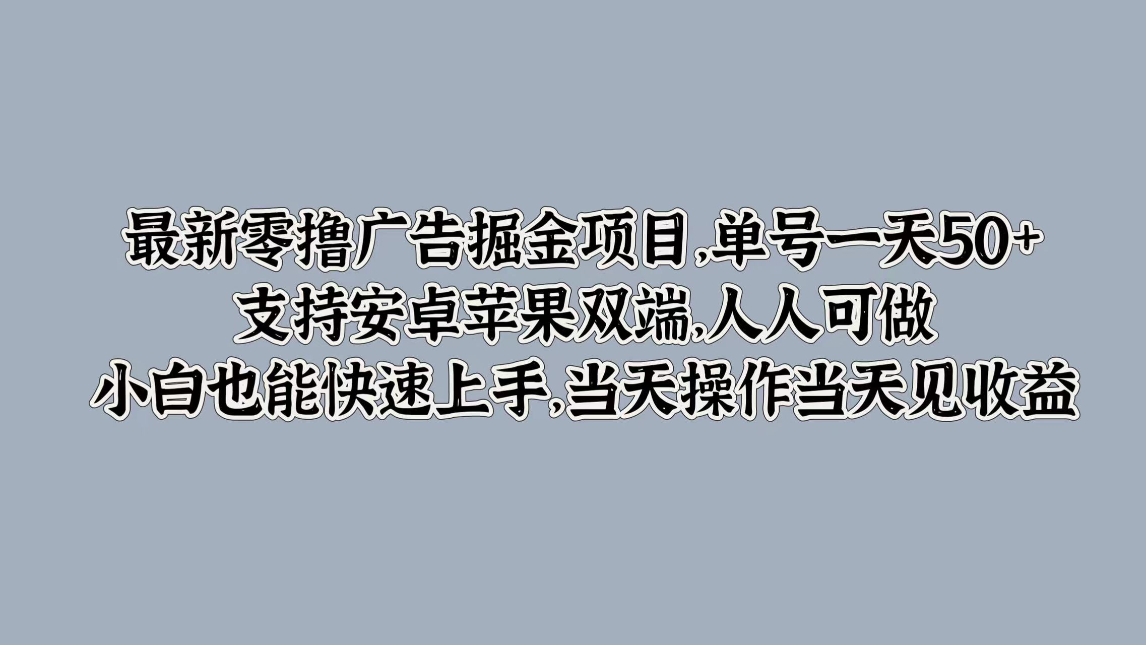 最新零撸广告掘金项目，单号一天50+，支持安卓苹果双端，人人可做，小白也能快速上手，当天操作当天见收益凯哥轻创网-网创项目资源站-副业项目-创业项目-搞钱项目凯哥轻创网