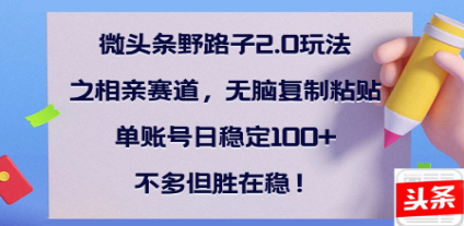 全网首发微头条野路子2.0玩法之相亲赛道，无脑搬砖复制粘贴，单账号日稳定300+保姆级教程凯哥轻创网-网创项目资源站-副业项目-创业项目-搞钱项目凯哥轻创网
