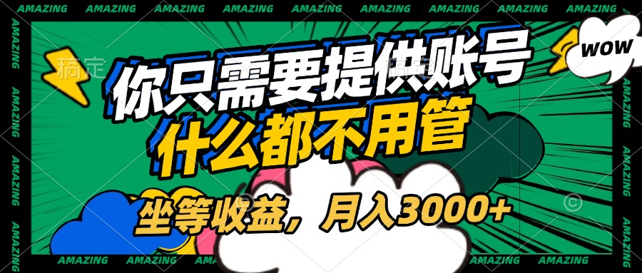 账号全程托管，你只需要提供账号，什么都不用管，坐等收益，月入3000+凯哥轻创网-网创项目资源站-副业项目-创业项目-搞钱项目凯哥轻创网