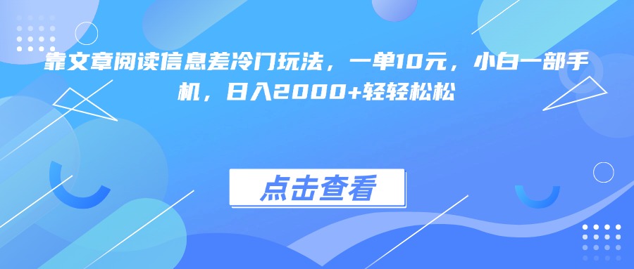 靠文章阅读信息差冷门玩法，一单10元，小白一部手机，日入2000+轻轻松松凯哥轻创网-网创项目资源站-副业项目-创业项目-搞钱项目凯哥轻创网