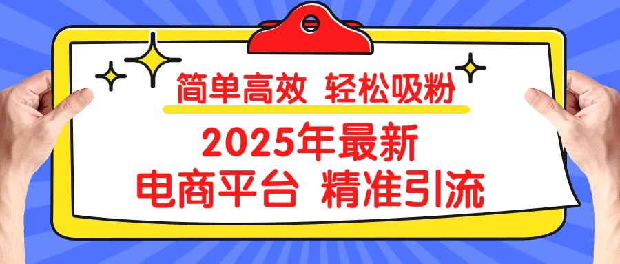 2025年最新电商平台精准引流 简单高效 轻松吸粉凯哥轻创网-网创项目资源站-副业项目-创业项目-搞钱项目凯哥轻创网