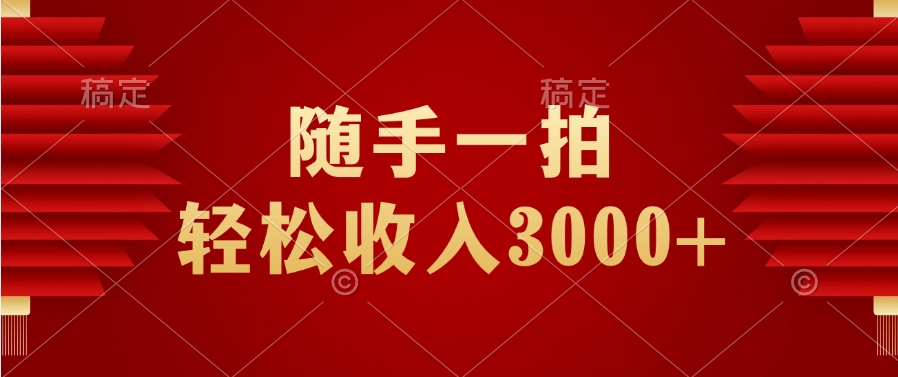 随手一拍，轻松收入3000+凯哥轻创网-网创项目资源站-副业项目-创业项目-搞钱项目凯哥轻创网