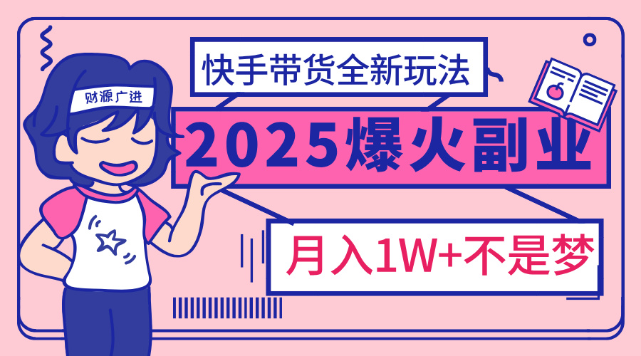 2025年爆红副业！快手带货全新玩法，月入1万加不是梦！凯哥轻创网-网创项目资源站-副业项目-创业项目-搞钱项目凯哥轻创网