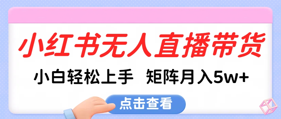 小红书无人直播带货，小白轻松上手，可矩阵月入5w+凯哥轻创网-网创项目资源站-副业项目-创业项目-搞钱项目凯哥轻创网