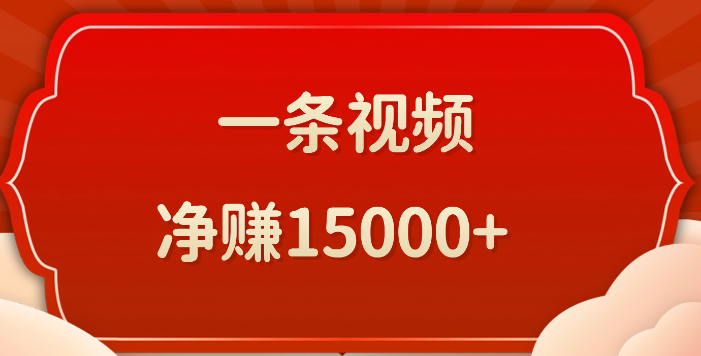 一条视频，净赚15000+凯哥轻创网-网创项目资源站-副业项目-创业项目-搞钱项目凯哥轻创网