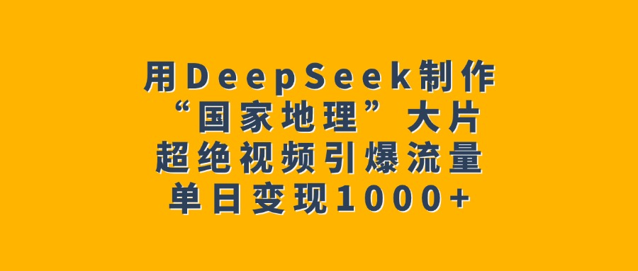 用DeepSeek制作“国家地理”大片，超绝视频引爆流量，单日变现1000+凯哥轻创网-网创项目资源站-副业项目-创业项目-搞钱项目凯哥轻创网