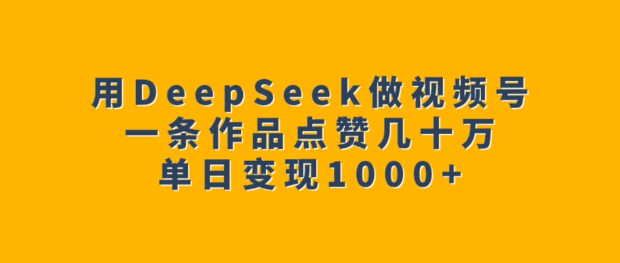 用DeepSeek做视频号，一条作品点赞几十万，单日变现1000+凯哥轻创网-网创项目资源站-副业项目-创业项目-搞钱项目凯哥轻创网