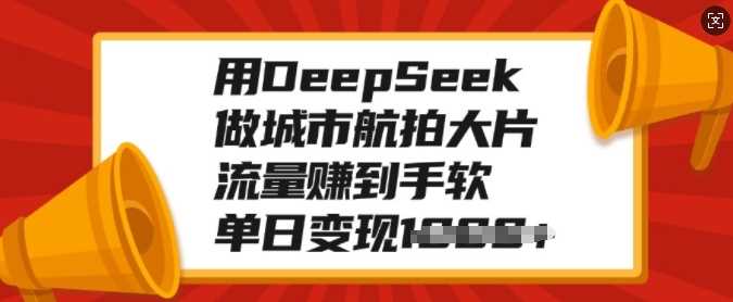 用DeepSeek做城市航拍大片，流量赚到手软，单日变现多张凯哥轻创网-网创项目资源站-副业项目-创业项目-搞钱项目凯哥轻创网