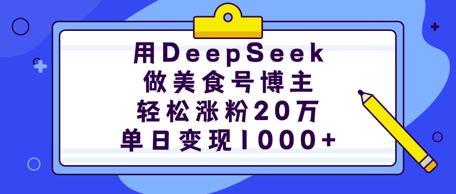 用DeepSeek做美食号博主，轻松涨粉20万，单日变现1000+凯哥轻创网-网创项目资源站-副业项目-创业项目-搞钱项目凯哥轻创网