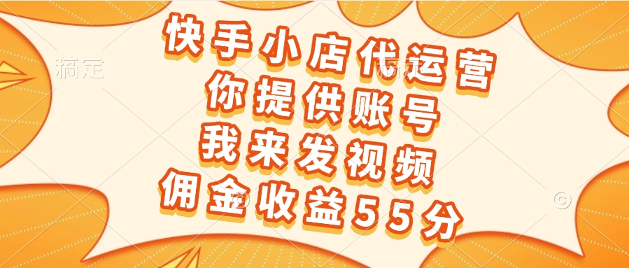 快手小店代运营，你提供账号，我来发视频，佣金收益55分凯哥轻创网-网创项目资源站-副业项目-创业项目-搞钱项目凯哥轻创网