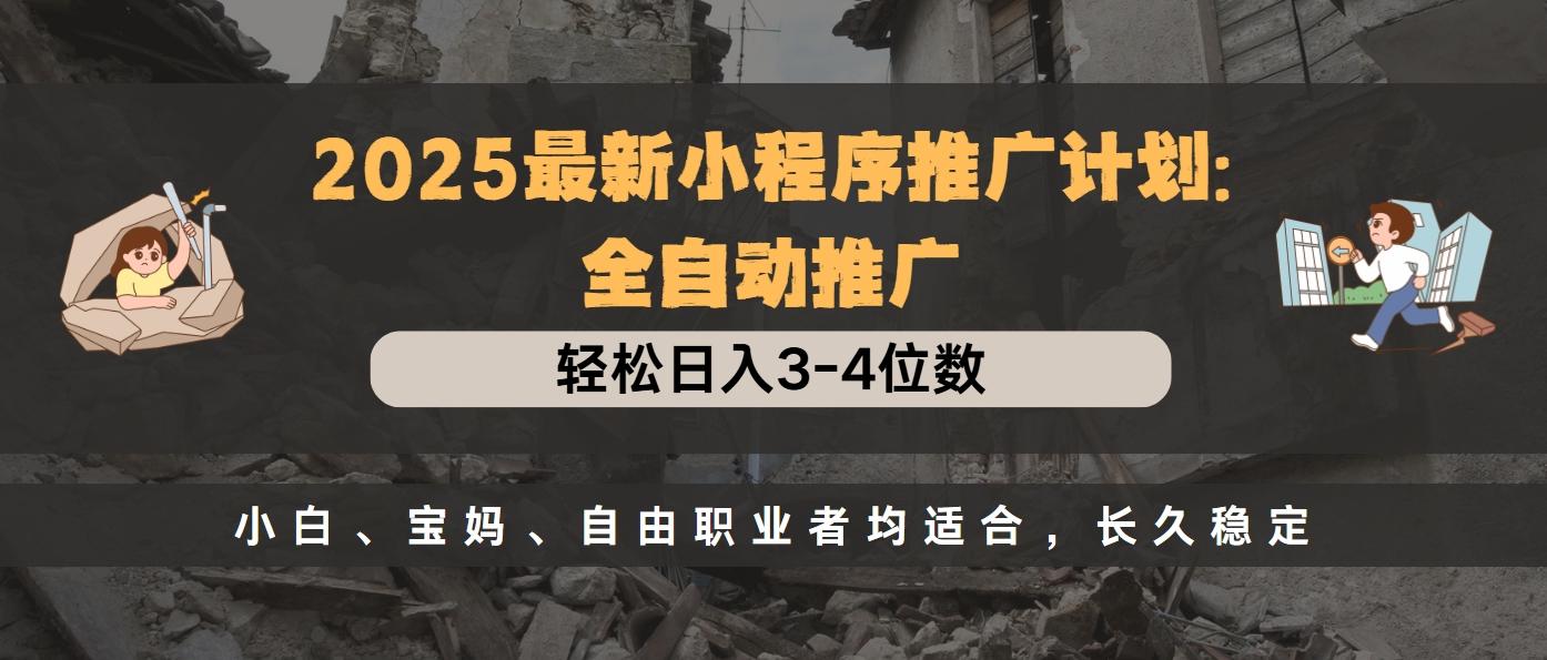 2025最新小程序推广计划全自动推广，轻松日入3-4位数，小白、宝妈、自由职业者均适合，长久稳定凯哥轻创网-网创项目资源站-副业项目-创业项目-搞钱项目凯哥轻创网