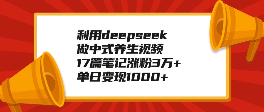 利用deepseek做中式养生视频，17篇笔记涨粉3万+，单日变现1000+凯哥轻创网-网创项目资源站-副业项目-创业项目-搞钱项目凯哥轻创网