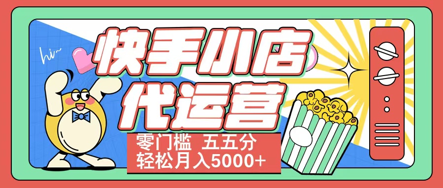 快手小店代运营 零门槛 五五分轻松月入5000+凯哥轻创网-网创项目资源站-副业项目-创业项目-搞钱项目凯哥轻创网