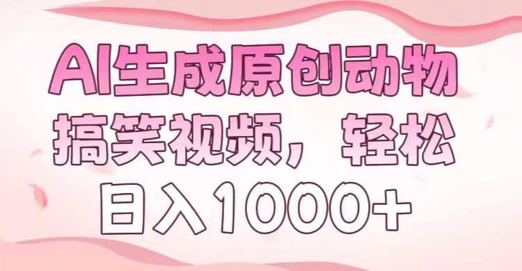 AI生成原创动物搞笑视频，轻松日入1000+凯哥轻创网-网创项目资源站-副业项目-创业项目-搞钱项目凯哥轻创网